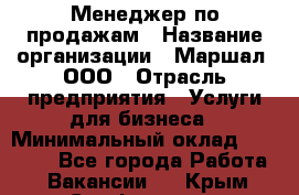 Менеджер по продажам › Название организации ­ Маршал, ООО › Отрасль предприятия ­ Услуги для бизнеса › Минимальный оклад ­ 60 000 - Все города Работа » Вакансии   . Крым,Симферополь